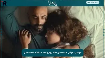 مواعيد عرض مسلسل 220 يوم وعدد حلقاته كاملة الآن